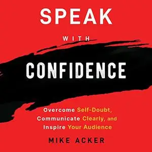 Speak with Confidence: Overcome Self-Doubt, Communicate Clearly, and Inspire Your Audience [Audiobook]