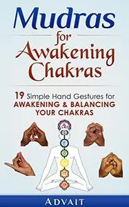 Mudras for Awakening Chakras: 19 Simple Hand Gestures for Awakening and Balancing Your Chakras