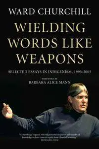 Wielding Words Like Weapons : Selected Essays in Indigenism, 1995–2005