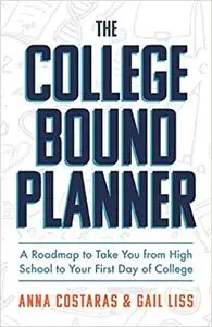 The College Bound Planner: A Roadmap to Take You From High School to Your First Day of College