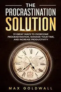 The Procrastination Solution: 92 Great Ways to Overcome Procrastination, Manage Your Time, and Increase Productivity