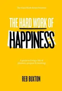 «The Hard Work Of Happiness» by Reb Buxton