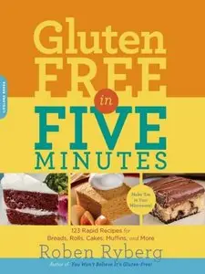 Gluten-Free in Five Minutes: 123 Rapid Recipes for Breads, Rolls, Cakes, Muffins, and More (Repost)