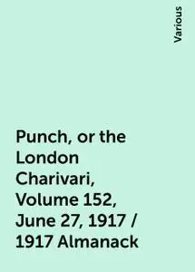 «Punch, or the London Charivari, Volume 152, June 27, 1917 / 1917 Almanack» by Various