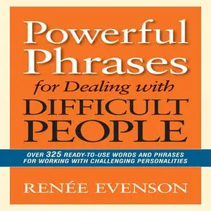 «Powerful Phrases for Dealing with Difficult People: Over 325 Ready-to-Use Words and Phrases for Working with Challengin