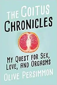 The Coitus Chronicles: My Quest for Sex, Love, and Orgasms