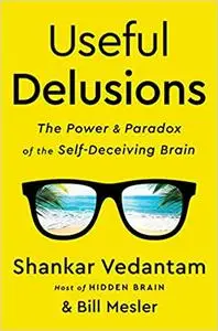 Useful Delusions: The Power and Paradox of the Self-Deceiving Brain