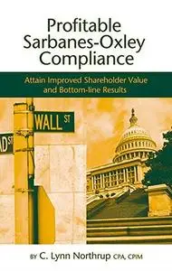 Profitable Sarbanes-oxley Compliance: Attain Improved Shareholder Value and Bottom-line Results