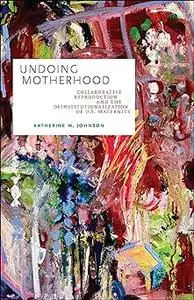 Undoing Motherhood: Collaborative Reproduction and the Deinstitutionalization of U.S. Maternity