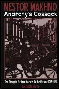 Nestor Makhno--Anarchy's Cossack: The Struggle for Free Soviets in the Ukraine 1917-1921 (Repost)