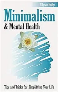 Minimalism & Mental Health: Tips and Tricks for Simplifying Your Life (Holistic Women's Health)