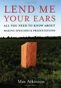 Max Atkinson - Lend Me Your Ears: All You Need to Know about Making Speeches and Presentations
