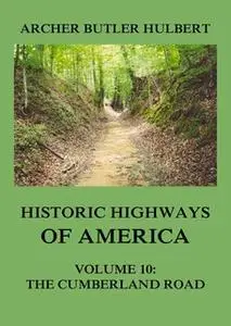 «Historic Highways of America – Volume 10: The Cumberland Road» by Archer Butler Hulbert