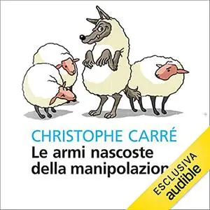 «Le armi nascoste della manipolazione» by Christophe Carré