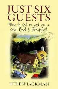 Helen Jackman - Just Six Guests: How to set up and run a small Bed & Breakfast