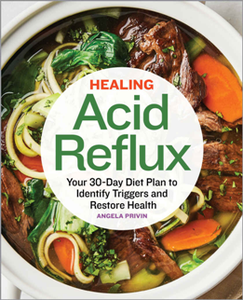 Healing Acid Reflux : Your 30-Day Diet Plan to Identify Triggers and Restore Health