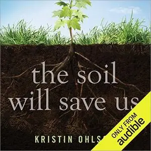 The Soil Will Save Us: How Scientists, Farmers, and Ranchers Are Tending the Soil to Reverse Global Warming [Audiobook]