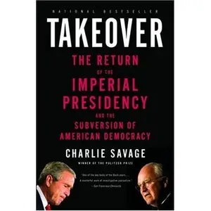 Takeover: The Return of the Imperial Presidency and the Subversion of American Democracy [Repost]