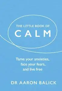 The Little Book of Calm: Tame Your Anxieties, Face Your Fears, and Live Free (The Little Book of Series)