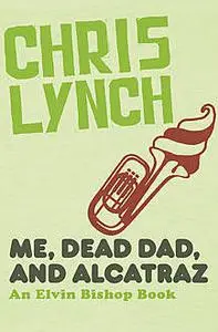 «Me, Dead Dad, and Alcatraz» by Chris Lynch