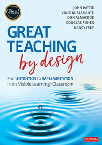 Great Teaching by Design : From Intention to Implementation in the Visible Learning Classroom