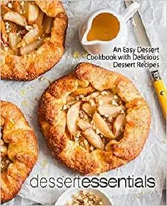 Dessert Essentials: An Easy Dessert Cookbook with Delicious Dessert Recipes