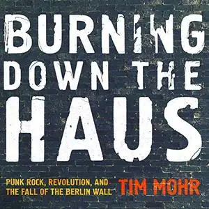 Burning Down the Haus: Punk Rock, Revolution, and the Fall of the Berlin Wall [Audiobook]