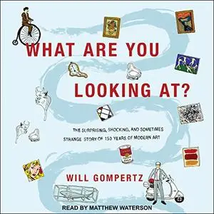 What Are You Looking At?: The Surprising, Shocking, and Sometimes Strange Story of 150 Years of Modern Art [Audiobook]