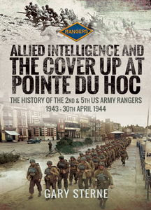 Allied Intelligence and the Cover Up at Pointe Du Hoc : The History of the 2nd & 5th US Army Rangers, 1943 – 30th April 1944
