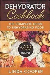 Dehydrator Cookbook: The Complete Guide to Dehydrating Food, Instructions to Drying and Storing Your Harvest