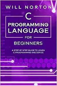 C Programming Language for Beginners: A step by step guide to learn C programming and series (Computer Programming)