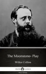 «The Moonstone- Play by Wilkie Collins – Delphi Classics (Illustrated)» by Wilkie Collins