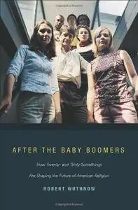After the Baby Boomers: How Twenty- and Thirty-Somethings Are Shaping the Future of American Religion(Repost)