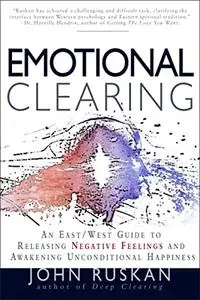 Emotional Clearing: An East / West Guide to Releasing Negative Feelings and Awakening Unconditional Happiness