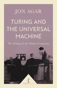 Turing and the Universal Machine: The Making of the Modern Computer