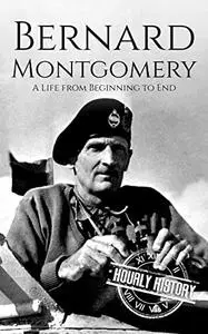 Bernard Montgomery: A Life from Beginning to End (World War 2 Biographies)