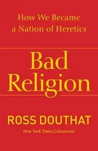 «Bad Religion: How We Became a Nation of Heretics» by Ross Douthat