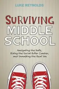 «Surviving Middle School: Navigating the Halls, Riding the Social Roller Coaster, and Unmasking the Real You» by Luke Re