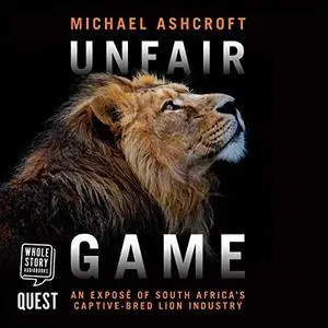 Unfair Game: An Exposé of South Africa's Captive-Bred Lion Industry [Audiobook]