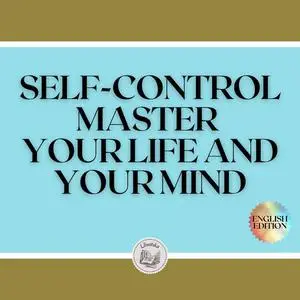 «SELF-CONTROL: MASTER YOUR LIFE AND YOUR MIND» by LIBROTEKA
