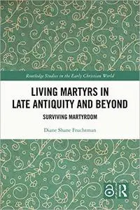 Living Martyrs in Late Antiquity and Beyond: Surviving Martyrdom