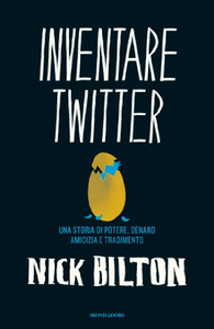 Inventare Twitter. Una storia di potere, denaro, amicizia e tradimento - Nick Bilton