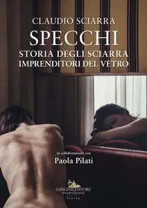 Claudio Sciarra - Specchi. Storia degli Sciarra imprenditori del vetro