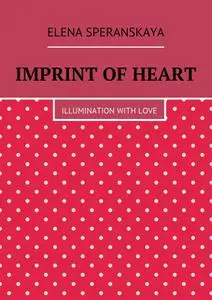 «Imprint of Heart. Illumination with love» by Elena Speranskaya