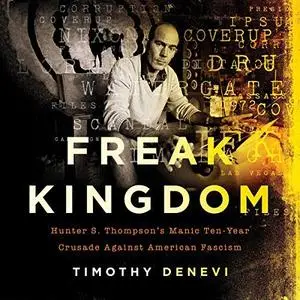 Freak Kingdom: Hunter S. Thompson's Manic Ten-Year Crusade Against American Fascism [Audiobook]