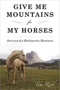 Give Me Mountains for My Horses: Journeys of a Backcountry Horseman