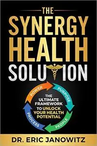 The Synergy Health Solution: The Ultimate Framework to Unlock Your Health Potential