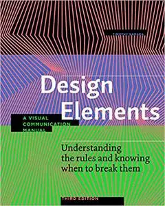 Design Elements: Understanding the rules and knowing when to break them - A Visual Communication Manual, Third Edition