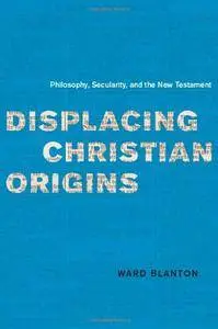 Displacing Christian Origins: Philosophy, Secularity, and the New Testament (Religion and Postmodernism)