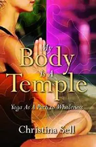 My Body Is A Temple: Yoga As A Path to Wholeness [Kindle Edition]